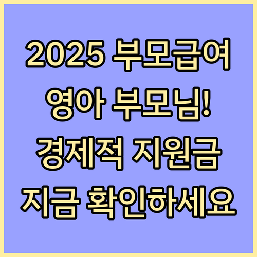 2025년 부모급여: 영아 부모를 위한 경제적 지원, 지금 바로 확인하세요!